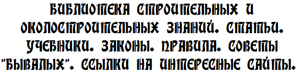 БИБЛИОТЕКА СТРОИТЕЛЬНЫХ И ОКОЛОСТРОИТЕЛЬНЫХ ЗНАНИЙ. СТАТЬИ. УЧЕБНИКИ. ЗАКОНЫ. ГОСТы. СОВЕТЫ 